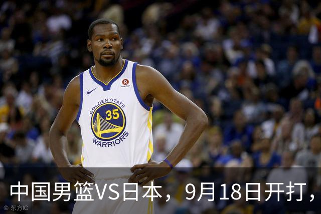 中国男篮VS日本，9月18日开打，CCTV5现场直播！一场无需动员的对决